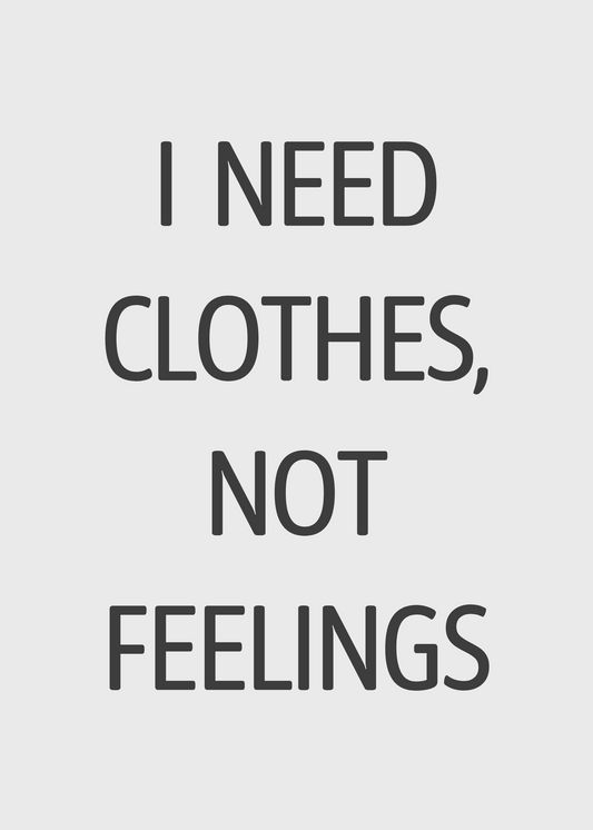 I Need Clothes Not Feelings